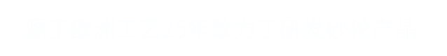 源于歐洲工藝 25年致力于研發(fā)高品質(zhì)砂輪產(chǎn)品
