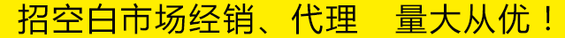 招空白市場(chǎng)經(jīng)銷(xiāo)、代理 量大從優(yōu)！